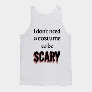 I Don't Need a Costume to be Scary Tank Top